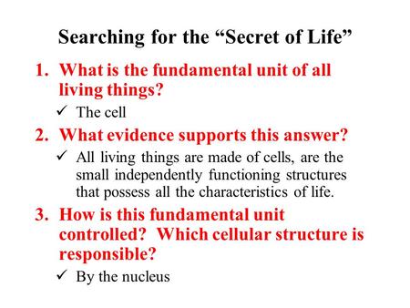 Searching for the “Secret of Life” 1.What is the fundamental unit of all living things? The cell 2.What evidence supports this answer? All living things.