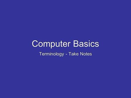 Computer Basics Terminology - Take Notes. What is a computer? well, what is the technical definition A computer is a machine that changes information.