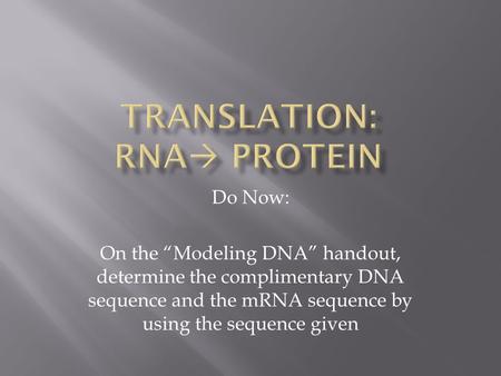 Do Now: On the “Modeling DNA” handout, determine the complimentary DNA sequence and the mRNA sequence by using the sequence given.
