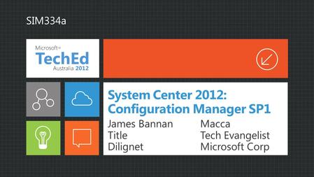 System Center 2012: Configuration Manager SP1 James Bannan Title Dilignet Macca Tech Evangelist Microsoft Corp SIM334a.