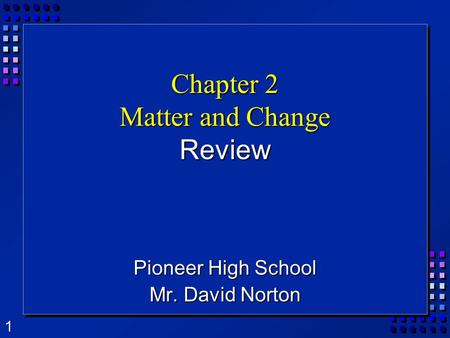 1 Chapter 2 Matter and Change Review Pioneer High School Mr. David Norton.