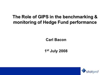 1 The Role of GIPS in the benchmarking & monitoring of Hedge Fund performance Carl Bacon 1 st July 2008.