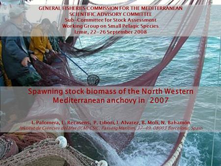 Spawning stock biomass of the North Western Mediterranean anchovy in 2007 I. Palomera, L. Recasens, P. Libori, I. Alvarez, B. Molí, N. Bahamón Institut.
