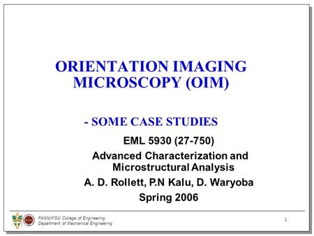 FAMU-FSU College of Engineering Department of Mechanical Engineering 1 ORIENTATION IMAGING MICROSCOPY (OIM) - SOME CASE STUDIES EML 5930 (27-750) Advanced.