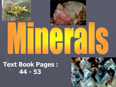 Minerals Text Book Pages : 44 - 53.