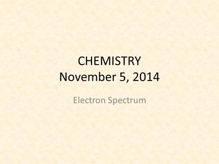 CHEMISTRY November 5, 2014 Electron Spectrum. SCIENCE STARTER You have 5 minutes. You are seated and quiet Do the Science Starter The Science Starter.