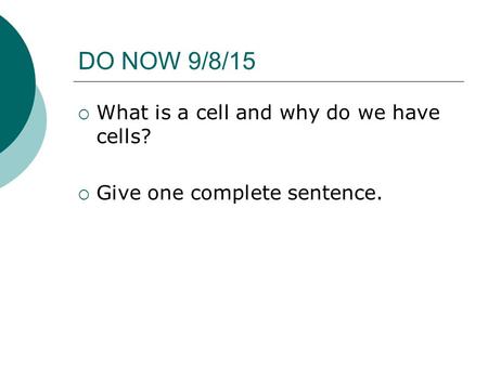 DO NOW 9/8/15  What is a cell and why do we have cells?  Give one complete sentence.