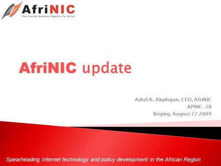 Spearheading Internet technology and policy development in the African Region AfriNIC update Adiel A. Akplogan, CEO, AfriNIC APNIC-28 Beijing, August 27.