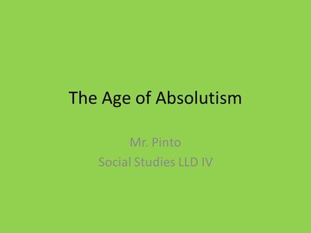 The Age of Absolutism Mr. Pinto Social Studies LLD IV.