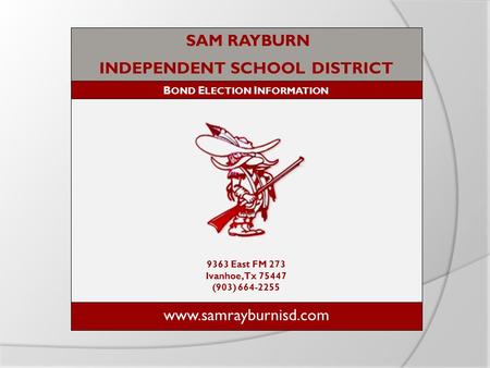 SAM RAYBURN INDEPENDENT SCHOOL DISTRICT B OND E LECTION I NFORMATION 9363 East FM 273 Ivanhoe, Tx 75447 (903) 664-2255 www.samrayburnisd.com.