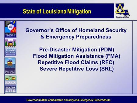State of Louisiana Mitigation Governor's Office of Homeland Security and Emergency Preparedness Governor’s Office of Homeland Security & Emergency Preparedness.