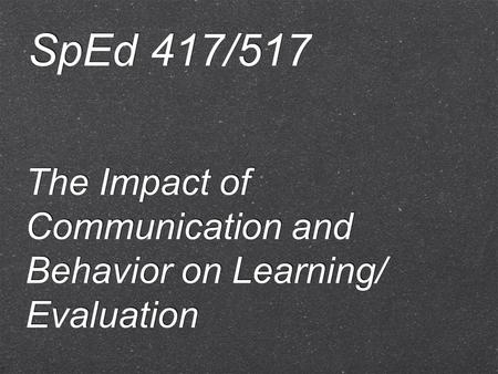 The Impact of Communication and Behavior on Learning/ Evaluation SpEd 417/517.
