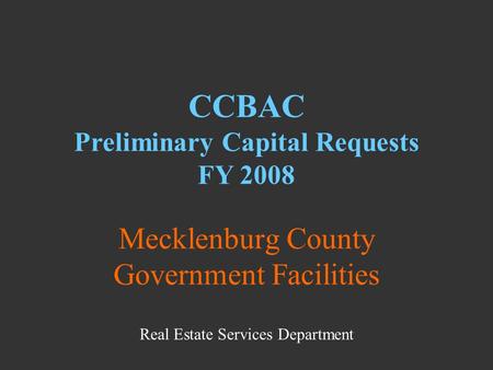Mecklenburg County Government Facilities CCBAC Preliminary Capital Requests FY 2008 Real Estate Services Department.