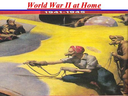 World War II at Home A. MobilizingA. Mobilizing –1. War Production Board –2. Office of War Mobilization –3. Prosperity –4. Labor and the War I. Wartime.