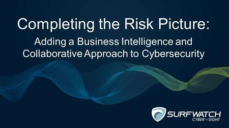 Completing the Risk Picture: Adding a Business Intelligence and Collaborative Approach to Cybersecurity.