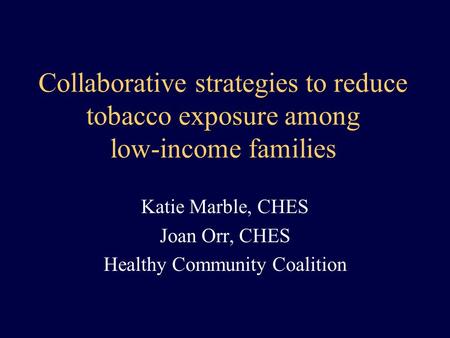 Collaborative strategies to reduce tobacco exposure among low-income families Katie Marble, CHES Joan Orr, CHES Healthy Community Coalition.