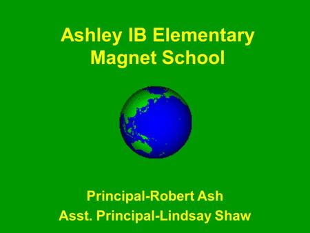 Ashley IB Elementary Magnet School Principal-Robert Ash Asst. Principal-Lindsay Shaw.