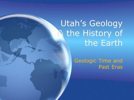 Utah’s Geology & the History of the Earth Geologic Time and Past Eras.