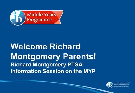 Welcome Richard Montgomery Parents! Richard Montgomery PTSA Information Session on the MYP.