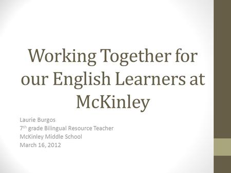 Working Together for our English Learners at McKinley Laurie Burgos 7 th grade Bilingual Resource Teacher McKinley Middle School March 16, 2012.