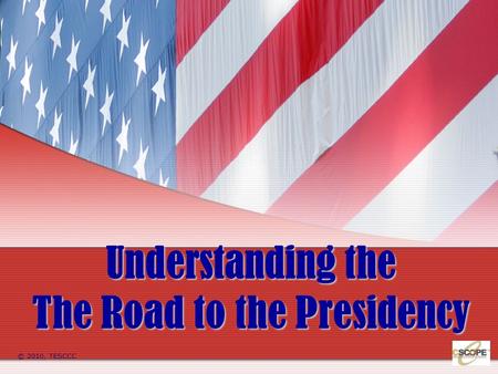Understanding the The Road to the Presidency © 2010, TESCCC.