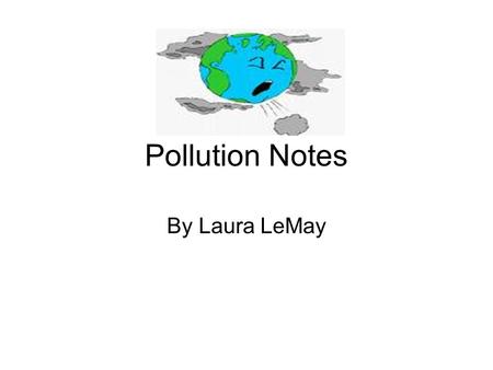 Pollution Notes By Laura LeMay. Pollutants Harmful substances in the air, water, or soil.