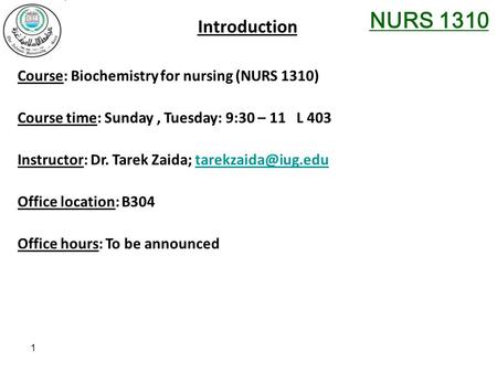 NURS 1310 Course: Biochemistry for nursing (NURS 1310) Course time: Sunday, Tuesday: 9:30 – 11 L 403 Instructor: Dr. Tarek Zaida;