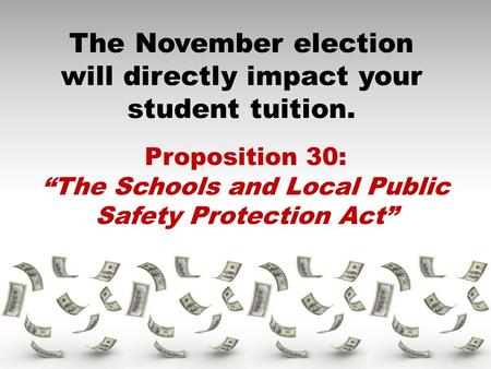 The November election will directly impact your student tuition. Proposition 30: “The Schools and Local Public Safety Protection Act”