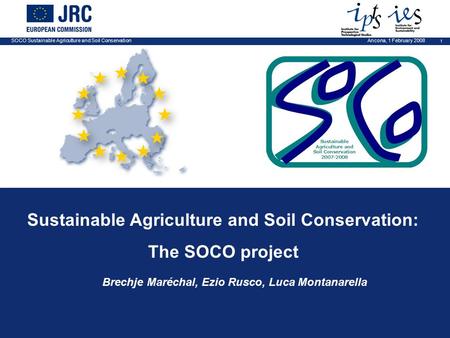 SOCO Sustainable Agriculture and Soil Conservation 1 Ancona, 1 February 2008 Sustainable Agriculture and Soil Conservation: The SOCO project Brechje Maréchal,