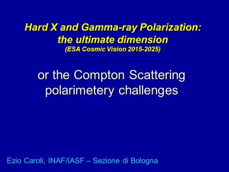 Hard X and Gamma-ray Polarization: the ultimate dimension (ESA Cosmic Vision 2015-2025) or the Compton Scattering polarimetery challenges Ezio Caroli,