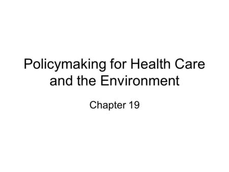 Policymaking for Health Care and the Environment Chapter 19.