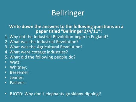 Bellringer Write down the answers to the following questions on a paper titled “Bellringer 2/4/11”: 1. Why did the Industrial Revolution begin in England?