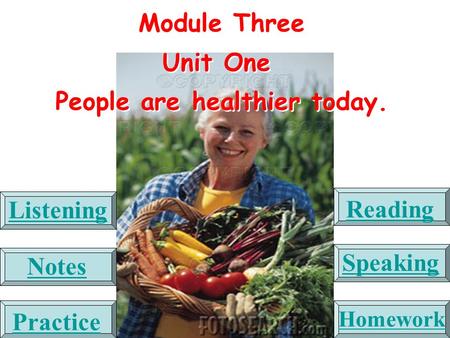 Module Three Unit One People are healthier today. Module Three Unit One People are healthier today. Listening Reading Notes Speaking Practice Homework.