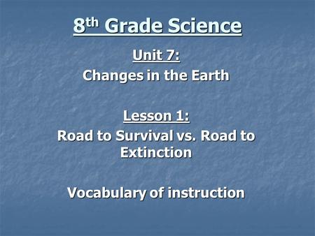 8 th Grade Science Unit 7: Changes in the Earth Lesson 1: Road to Survival vs. Road to Extinction Vocabulary of instruction.