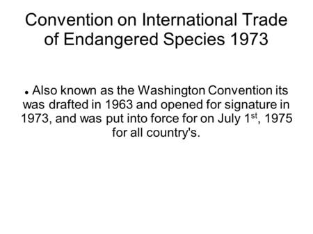 Convention on International Trade of Endangered Species 1973 Also known as the Washington Convention its was drafted in 1963 and opened for signature in.