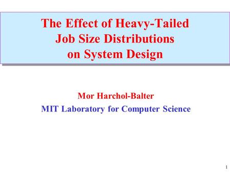 1 The Effect of Heavy-Tailed Job Size Distributions on System Design Mor Harchol-Balter MIT Laboratory for Computer Science.