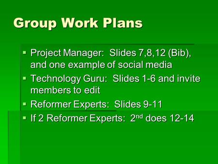 Group Work Plans  Project Manager: Slides 7,8,12 (Bib), and one example of social media  Technology Guru: Slides 1-6 and invite members to edit  Reformer.