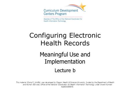 Configuring Electronic Health Records Meaningful Use and Implementation Lecture b This material (Comp11_Unit8b) was developed by Oregon Health & Science.