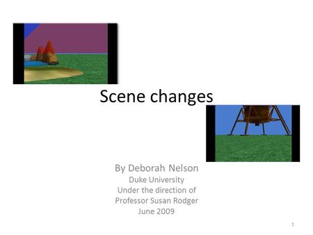 Scene changes By Deborah Nelson Duke University Under the direction of Professor Susan Rodger June 2009 1.