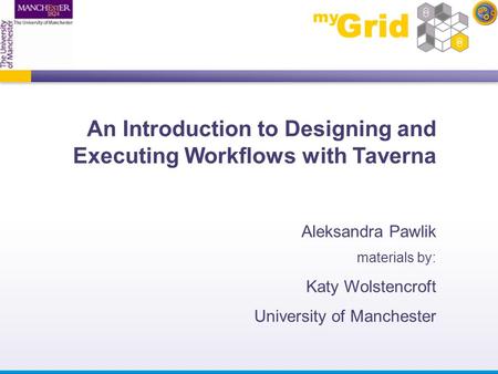 An Introduction to Designing and Executing Workflows with Taverna Aleksandra Pawlik materials by: Katy Wolstencroft University of Manchester.