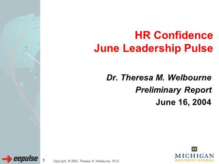Copyright, © 2004, Theresa M. Welbourne, Ph.D. 1 HR Confidence June Leadership Pulse Dr. Theresa M. Welbourne Preliminary Report June 16, 2004.