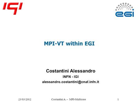 Costantini Alessandro INFN - IGI MPI-VT within EGI 23/03/2012Costantini A. – MPI-Multicore1.