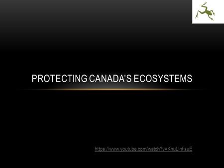 PROTECTING CANADA’S ECOSYSTEMS https://www.youtube.com/watch?v=KhuLInfisuE.