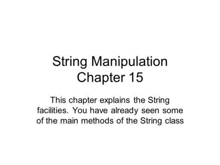 String Manipulation Chapter 15 This chapter explains the String facilities. You have already seen some of the main methods of the String class.