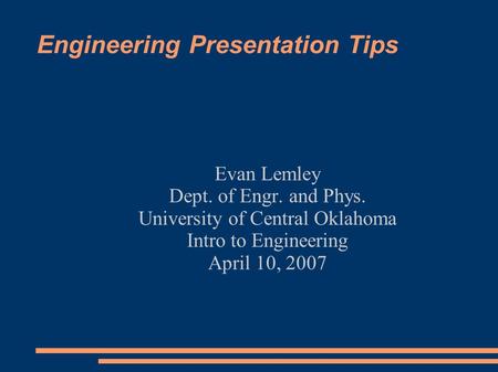 Engineering Presentation Tips Evan Lemley Dept. of Engr. and Phys. University of Central Oklahoma Intro to Engineering April 10, 2007.