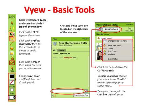 Vyew - Basic Tools Basic whiteboard tools are located on the left side of the window. Click on the “A” to type on the screen. Click on the yellow sticky.