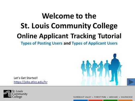 Welcome to the St. Louis Community College Online Applicant Tracking Tutorial Types of Posting Users and Types of Applicant Users Let’s Get Started! https://jobs.stlcc.edu/hr.