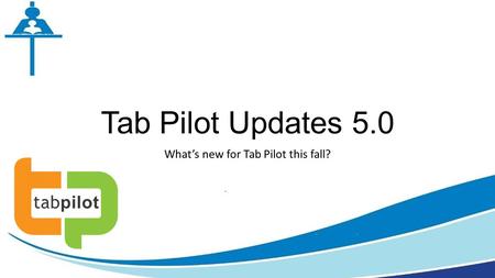 Tab Pilot Updates 5.0 What’s new for Tab Pilot this fall?