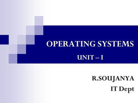 OPERATING SYSTEMS UNIT – I R.SOUJANYA IT Dept. UNIT I Computer System and Operating System Overview Chapter 1: IntroductionIntroduction Overview of Computer.