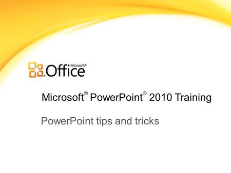 Microsoft ® PowerPoint ® 2010 Training PowerPoint tips and tricks.